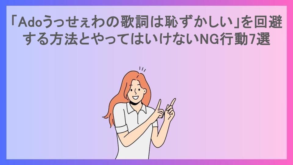 「Adoうっせぇわの歌詞は恥ずかしい」を回避する方法とやってはいけないNG行動7選